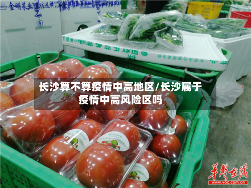 长沙算不算疫情中高地区/长沙属于疫情中高风险区吗-第3张图片