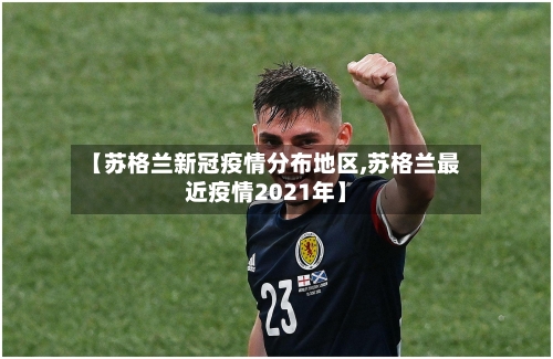 【苏格兰新冠疫情分布地区,苏格兰最近疫情2021年】-第1张图片