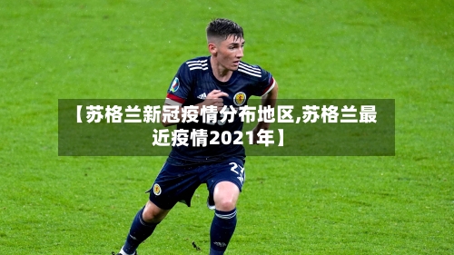 【苏格兰新冠疫情分布地区,苏格兰最近疫情2021年】-第3张图片