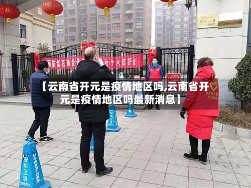 【云南省开元是疫情地区吗,云南省开元是疫情地区吗最新消息】-第1张图片