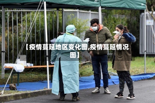 【疫情蔓延地区变化图,疫情蔓延情况图】-第1张图片