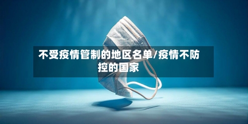 不受疫情管制的地区名单/疫情不防控的国家-第1张图片