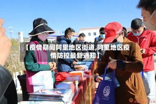 【疫情期间阿里地区街道,阿里地区疫情防控最新通知】-第1张图片