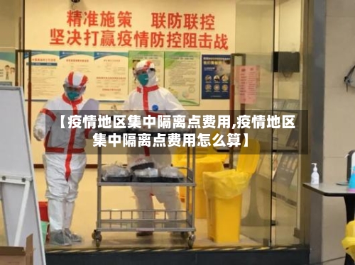 【疫情地区集中隔离点费用,疫情地区集中隔离点费用怎么算】-第1张图片
