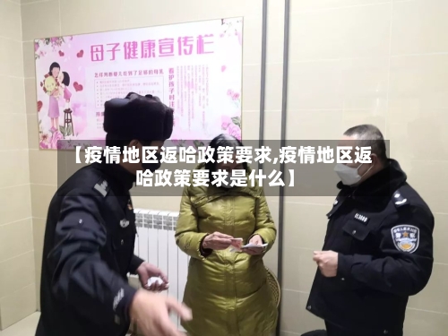 【疫情地区返哈政策要求,疫情地区返哈政策要求是什么】-第1张图片