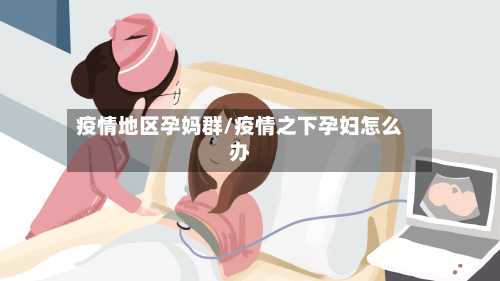 疫情地区孕妈群/疫情之下孕妇怎么办-第2张图片