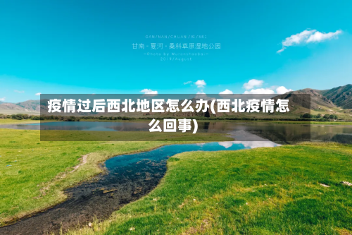 疫情过后西北地区怎么办(西北疫情怎么回事)-第1张图片