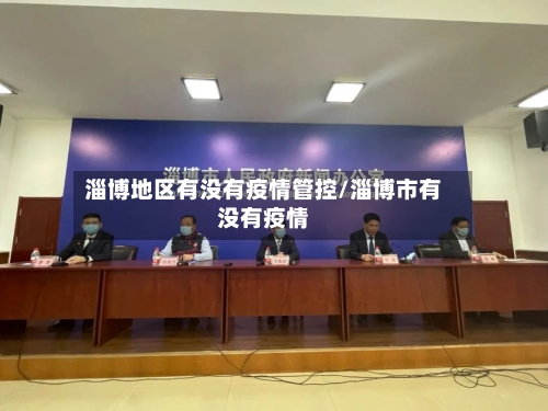 淄博地区有没有疫情管控/淄博市有没有疫情-第1张图片