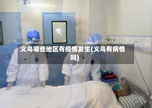 义乌哪些地区有疫情发生(义乌有病情吗)-第1张图片