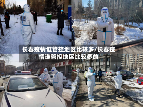 长春疫情谁管控地区比较多/长春疫情谁管控地区比较多的-第2张图片