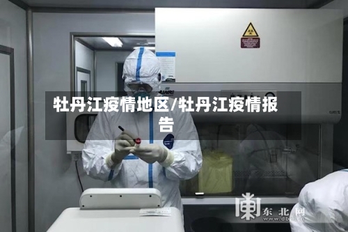 牡丹江疫情地区/牡丹江疫情报告-第3张图片