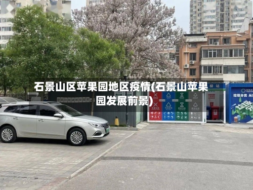 石景山区苹果园地区疫情(石景山苹果园发展前景)-第1张图片