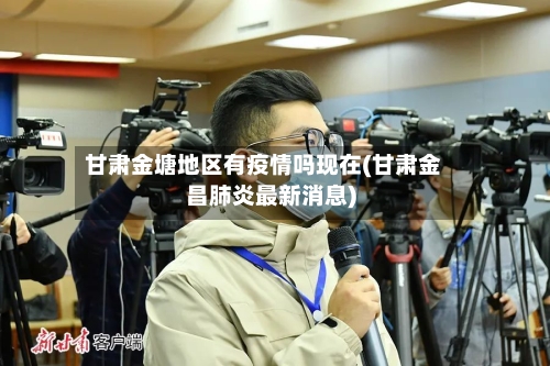 甘肃金塘地区有疫情吗现在(甘肃金昌肺炎最新消息)-第2张图片
