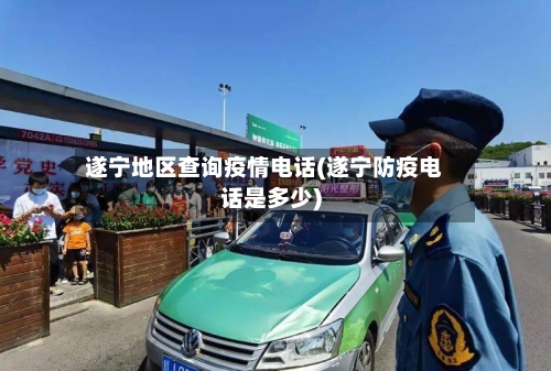 遂宁地区查询疫情电话(遂宁防疫电话是多少)-第2张图片