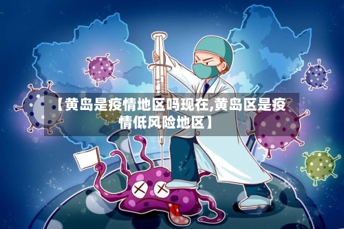 【黄岛是疫情地区吗现在,黄岛区是疫情低风险地区】-第1张图片