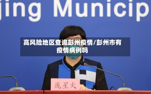 高风险地区查询彭州疫情/彭州市有疫情病例吗-第1张图片