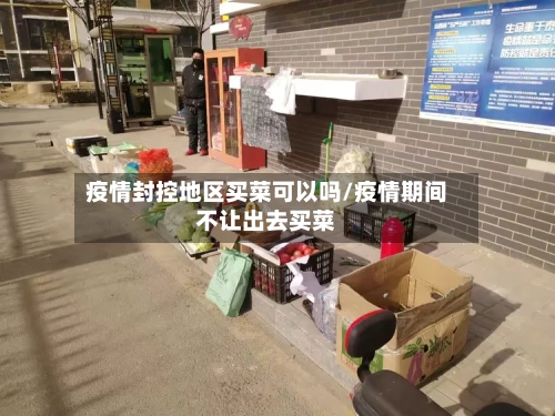 疫情封控地区买菜可以吗/疫情期间不让出去买菜-第2张图片
