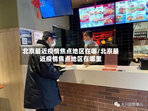 北京最近疫情焦点地区在哪/北京最近疫情焦点地区在哪里-第1张图片