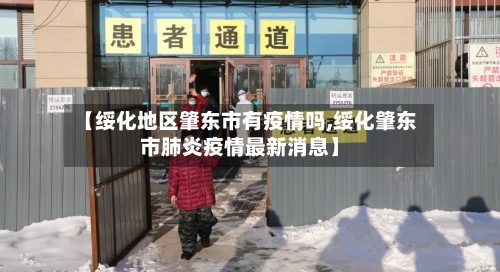 【绥化地区肇东市有疫情吗,绥化肇东市肺炎疫情最新消息】-第1张图片