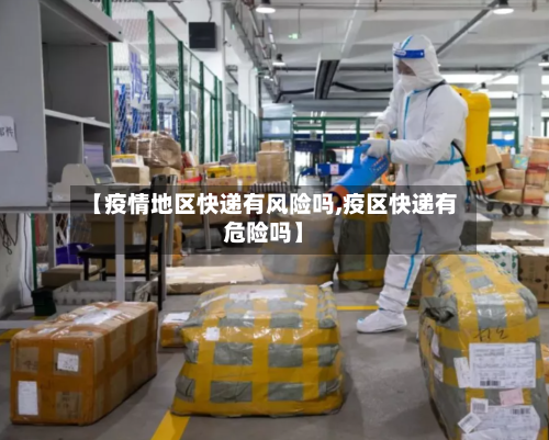 【疫情地区快递有风险吗,疫区快递有危险吗】-第2张图片