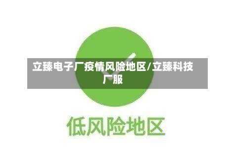立臻电子厂疫情风险地区/立臻科技厂服-第1张图片
