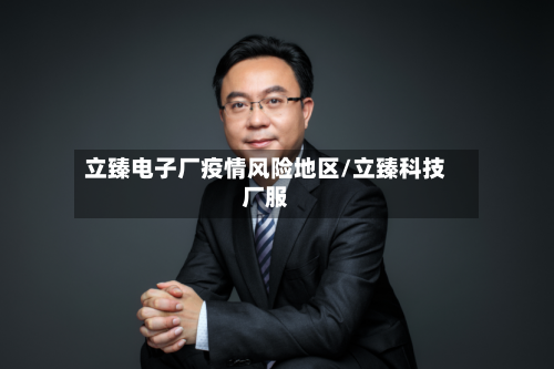 立臻电子厂疫情风险地区/立臻科技厂服-第3张图片