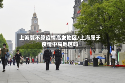 上海算不算疫情高发地区/上海属于疫情中高地区吗-第1张图片