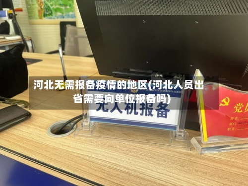 河北无需报备疫情的地区(河北人员出省需要向单位报备吗)-第1张图片