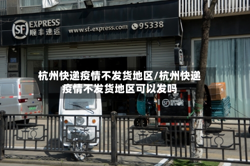 杭州快递疫情不发货地区/杭州快递疫情不发货地区可以发吗-第2张图片