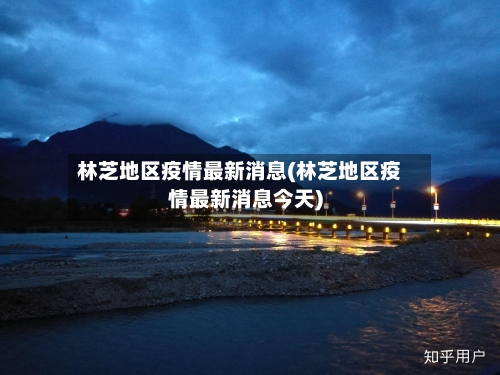 林芝地区疫情最新消息(林芝地区疫情最新消息今天)-第2张图片