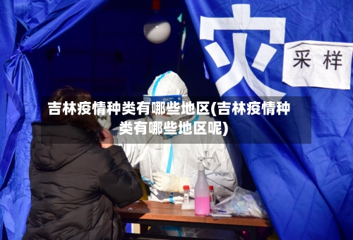 吉林疫情种类有哪些地区(吉林疫情种类有哪些地区呢)-第2张图片