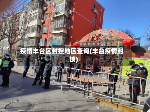 疫情丰台区封控地区查询(丰台疫情封锁)-第2张图片