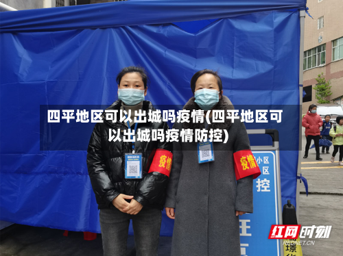 四平地区可以出城吗疫情(四平地区可以出城吗疫情防控)-第2张图片