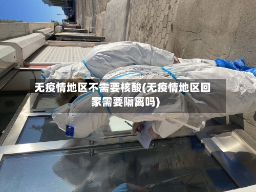 无疫情地区不需要核酸(无疫情地区回家需要隔离吗)-第1张图片