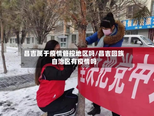 昌吉属于疫情管控地区吗/昌吉回族自治区有疫情吗-第1张图片