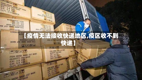 【疫情无法接收快递地区,疫区收不到快递】-第1张图片