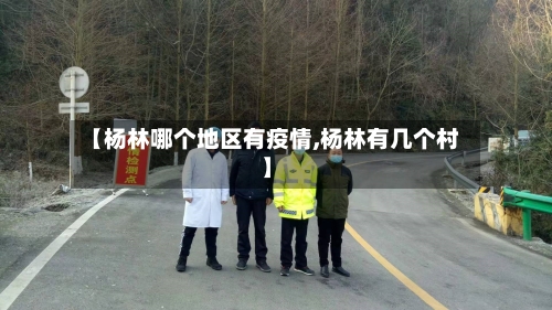 【杨林哪个地区有疫情,杨林有几个村】-第1张图片