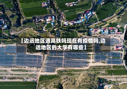 【边远地区通高铁吗现在有疫情吗,边远地区的大学有哪些】-第2张图片