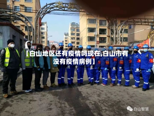 【白山地区还有疫情吗现在,白山市有没有疫情病例】-第1张图片