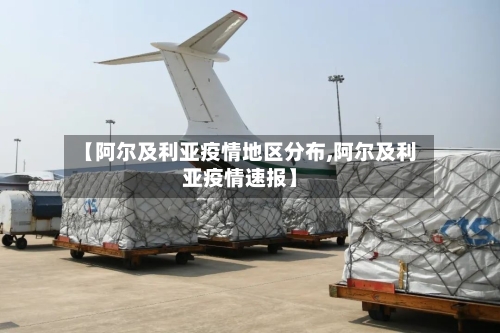 【阿尔及利亚疫情地区分布,阿尔及利亚疫情速报】-第3张图片