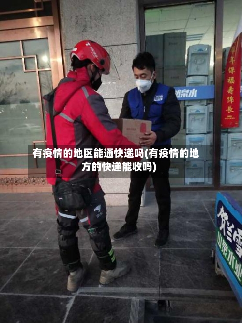 有疫情的地区能通快递吗(有疫情的地方的快递能收吗)-第2张图片