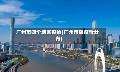 广州市四个地区疫情(广州市区疫情分布)-第2张图片