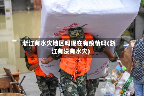 浙江有水灾地区吗现在有疫情吗(浙江有没有水灾)-第2张图片