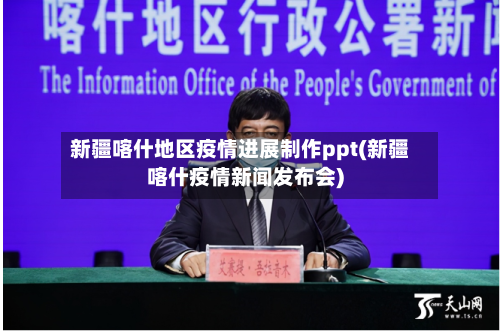 新疆喀什地区疫情进展制作ppt(新疆喀什疫情新闻发布会)-第3张图片
