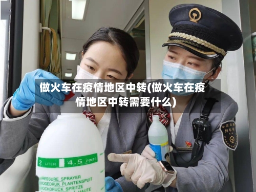 做火车在疫情地区中转(做火车在疫情地区中转需要什么)-第1张图片