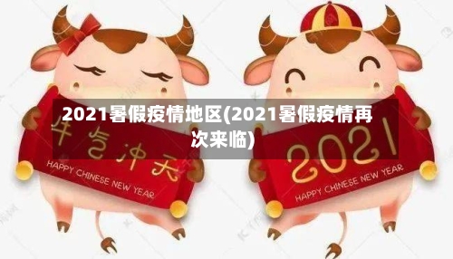 2021暑假疫情地区(2021暑假疫情再次来临)-第3张图片