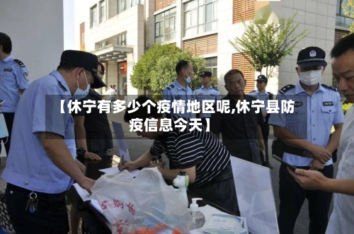 【休宁有多少个疫情地区呢,休宁县防疫信息今天】-第1张图片