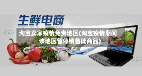 淘宝卖家疫情免责地区(淘宝疫情期间该地区暂停销售此商品)-第2张图片