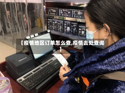 【疫情地区订单怎么查,疫情去处查询】-第1张图片