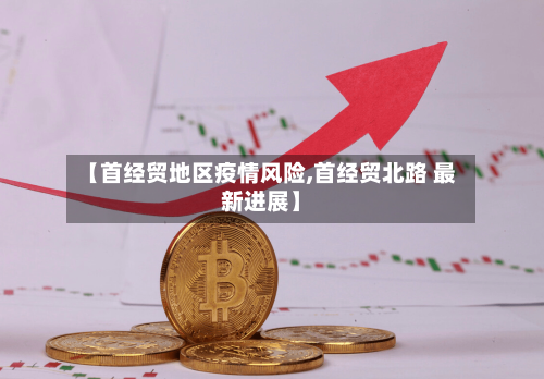 【首经贸地区疫情风险,首经贸北路 最新进展】-第2张图片